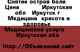 Снятие острой боли › Цена ­ 1 300 - Иркутская обл., Иркутск г. Медицина, красота и здоровье » Медицинские услуги   . Иркутская обл.